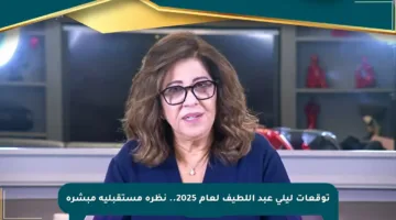 توقعات ليلى عبد اللطيف لعام 2025.. نظرة مستقبلية مبشرة